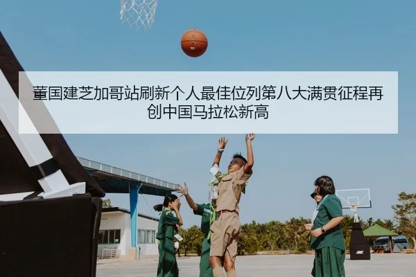 董国建芝加哥站刷新个人最佳位列第八大满贯征程再创中国马拉松新高